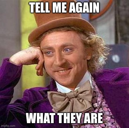 Creepy Condescending Wonka | TELL ME AGAIN; WHAT THEY ARE | image tagged in memes,creepy condescending wonka | made w/ Imgflip meme maker