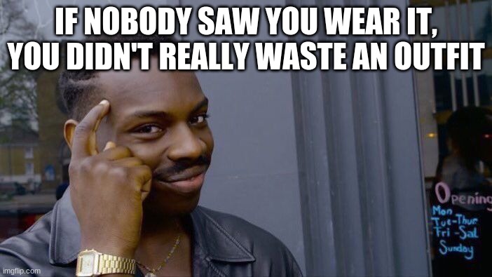 Roll Safe Think About It Meme | IF NOBODY SAW YOU WEAR IT, YOU DIDN'T REALLY WASTE AN OUTFIT | image tagged in memes,roll safe think about it | made w/ Imgflip meme maker