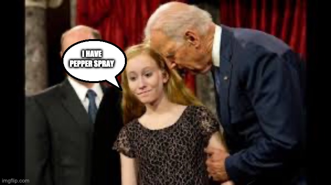 Creepy Joe Biden | I HAVE PEPPER SPRAY | image tagged in creepy joe biden | made w/ Imgflip meme maker