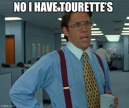 That Would Be Great | NO I HAVE TOURETTE’S | image tagged in memes,that would be great | made w/ Imgflip meme maker