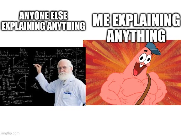 Blank White Template | ME EXPLAINING ANYTHING; ANYONE ELSE EXPLAINING ANYTHING | image tagged in blank white template | made w/ Imgflip meme maker