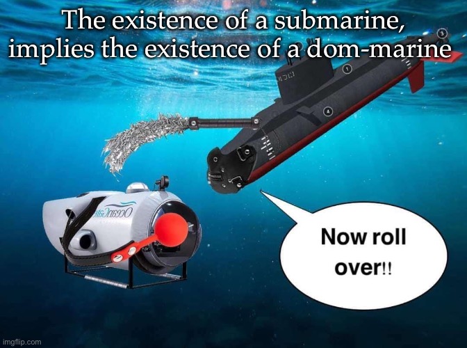 Don-marine | The existence of a submarine, implies the existence of a dom-marine | image tagged in submarine,submission,submissive,domination | made w/ Imgflip meme maker
