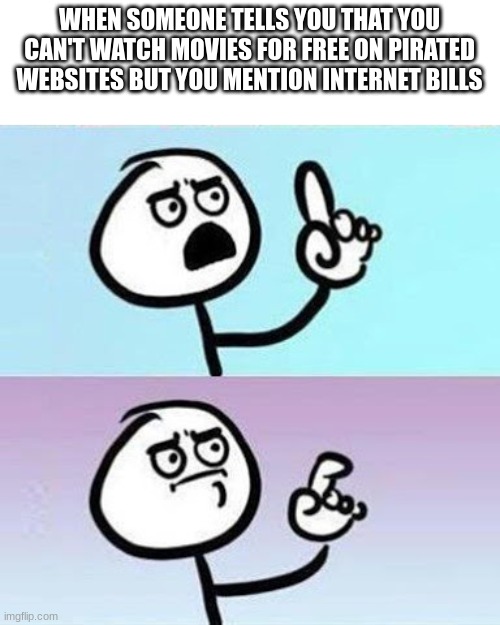 We're still paying for our entertainment | WHEN SOMEONE TELLS YOU THAT YOU CAN'T WATCH MOVIES FOR FREE ON PIRATED WEBSITES BUT YOU MENTION INTERNET BILLS | image tagged in good point,movies,internet | made w/ Imgflip meme maker