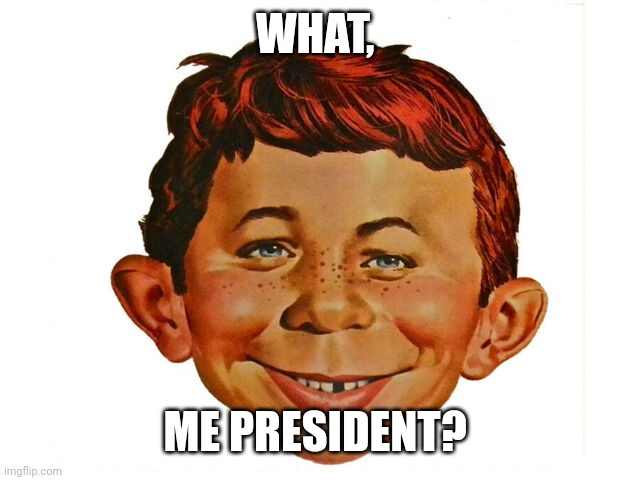 Alfred E. Neuman | WHAT, ME PRESIDENT? | image tagged in alfred e neuman | made w/ Imgflip meme maker