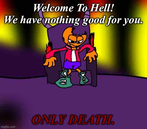 Welcome to H E L L | Welcome To Hell!
We have nothing good for you. ONLY DEATH. | made w/ Imgflip meme maker