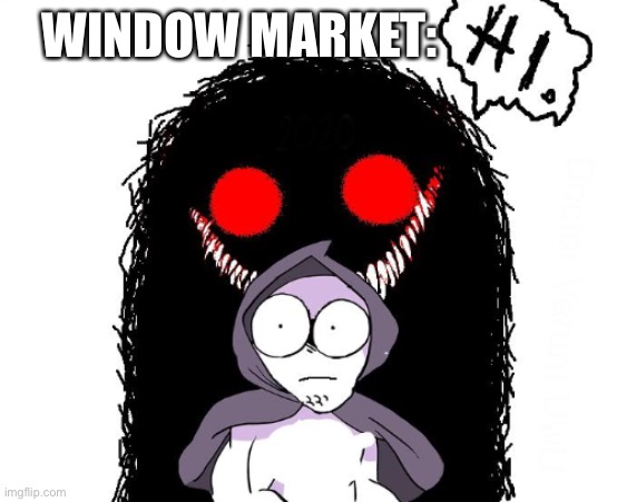 WINDOW MARKET: | image tagged in amateurs hi monster | made w/ Imgflip meme maker