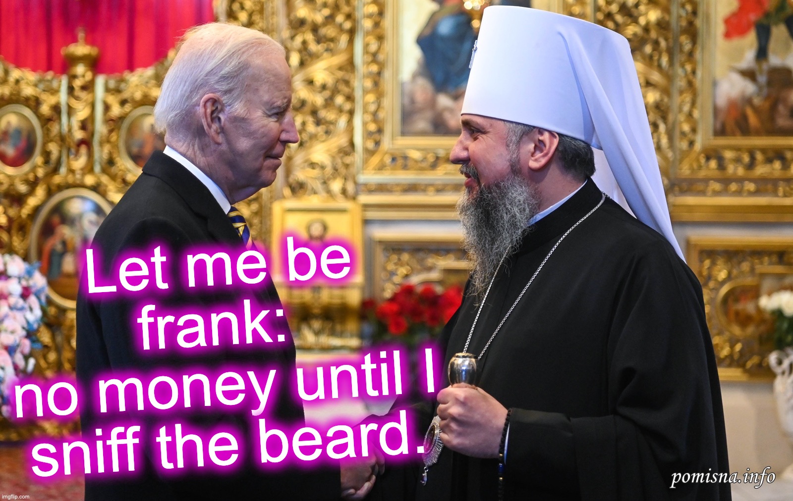 [warning:  snuffle satire] | Let me be frank: 
no money until I sniff the beard. | image tagged in biden,sniff,beard | made w/ Imgflip meme maker