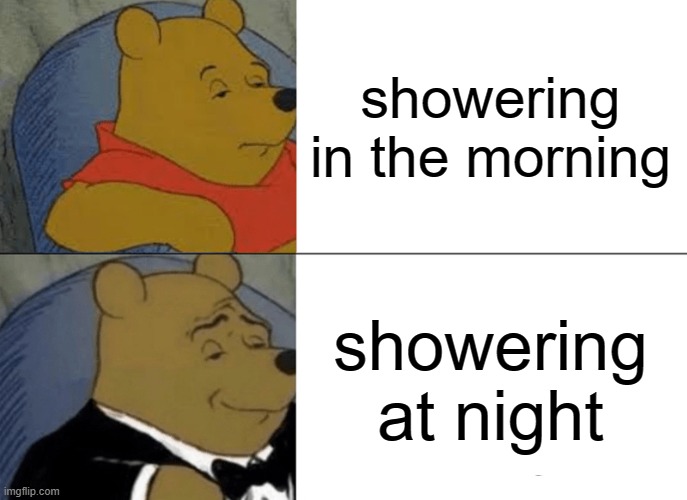 free Singju | showering in the morning; showering at night | image tagged in memes,tuxedo winnie the pooh | made w/ Imgflip meme maker