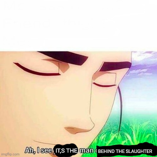 Ah,I see you are a man of culture as well | BEHIND THE SLAUGHTER IT,S THE | image tagged in ah i see you are a man of culture as well | made w/ Imgflip meme maker
