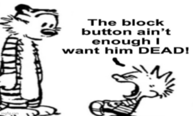 Flat the block button ain't enough | image tagged in flat the block button ain't enough | made w/ Imgflip meme maker