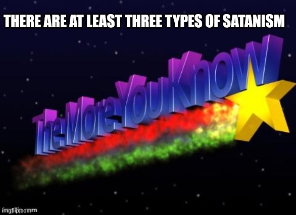And I bet most of you that practice are followers of Anton LaVey | THERE ARE AT LEAST THREE TYPES OF SATANISM | image tagged in the more you know | made w/ Imgflip meme maker