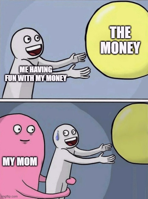 Running Away Balloon | THE MONEY; ME HAVING FUN WITH MY MONEY; MY MOM | image tagged in memes,running away balloon | made w/ Imgflip meme maker