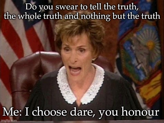 Truth or Dare | Do you swear to tell the truth, the whole truth and nothing but the truth; Me: I choose dare, you honour | image tagged in judge judy,truth,dare,court | made w/ Imgflip meme maker