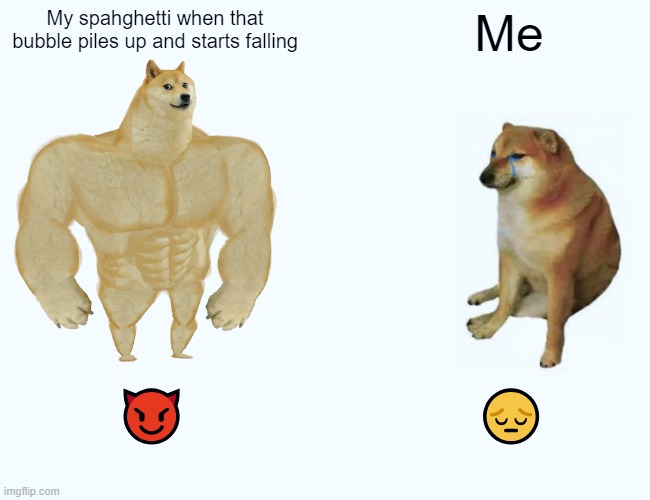 Buff Doge vs. Cheems | My spahghetti when that bubble piles up and starts falling; Me; 😈; 😔 | image tagged in memes,buff doge vs cheems | made w/ Imgflip meme maker
