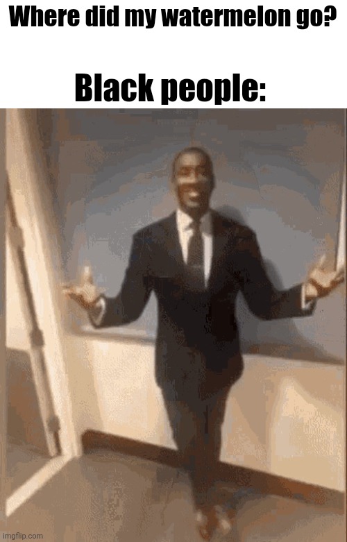 Literaly DARK humour dont ban me plz the rules dont say no racisim im sorry again | Where did my watermelon go? Black people: | image tagged in smiling black guy in suit | made w/ Imgflip meme maker