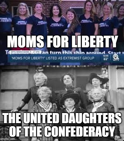 Moms For Liberty | MOMS FOR LIBERTY; THE UNITED DAUGHTERS OF THE CONFEDERACY | image tagged in moms for liberty,daughters,daughters of the confederacy,maga,antivaxxers | made w/ Imgflip meme maker