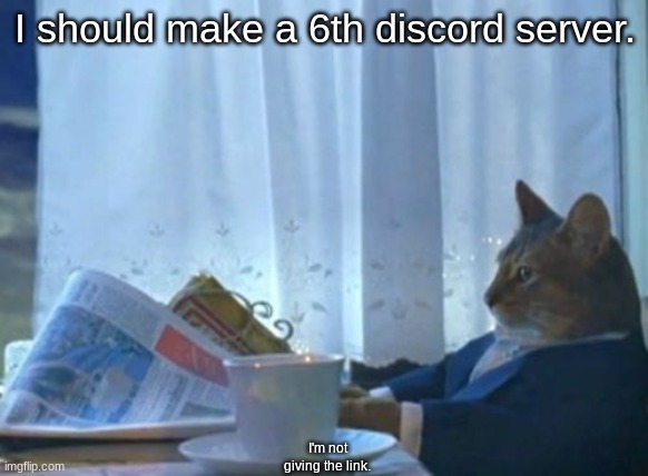 should I? | I should make a 6th discord server. I'm not giving the link. | image tagged in memes,i should buy a boat cat,discord | made w/ Imgflip meme maker