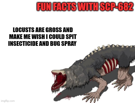 Gross locusts!!!!! | LOCUSTS ARE GROSS AND MAKE ME WISH I COULD SPIT INSECTICIDE AND BUG SPRAY | image tagged in fun facts with scp-682 | made w/ Imgflip meme maker