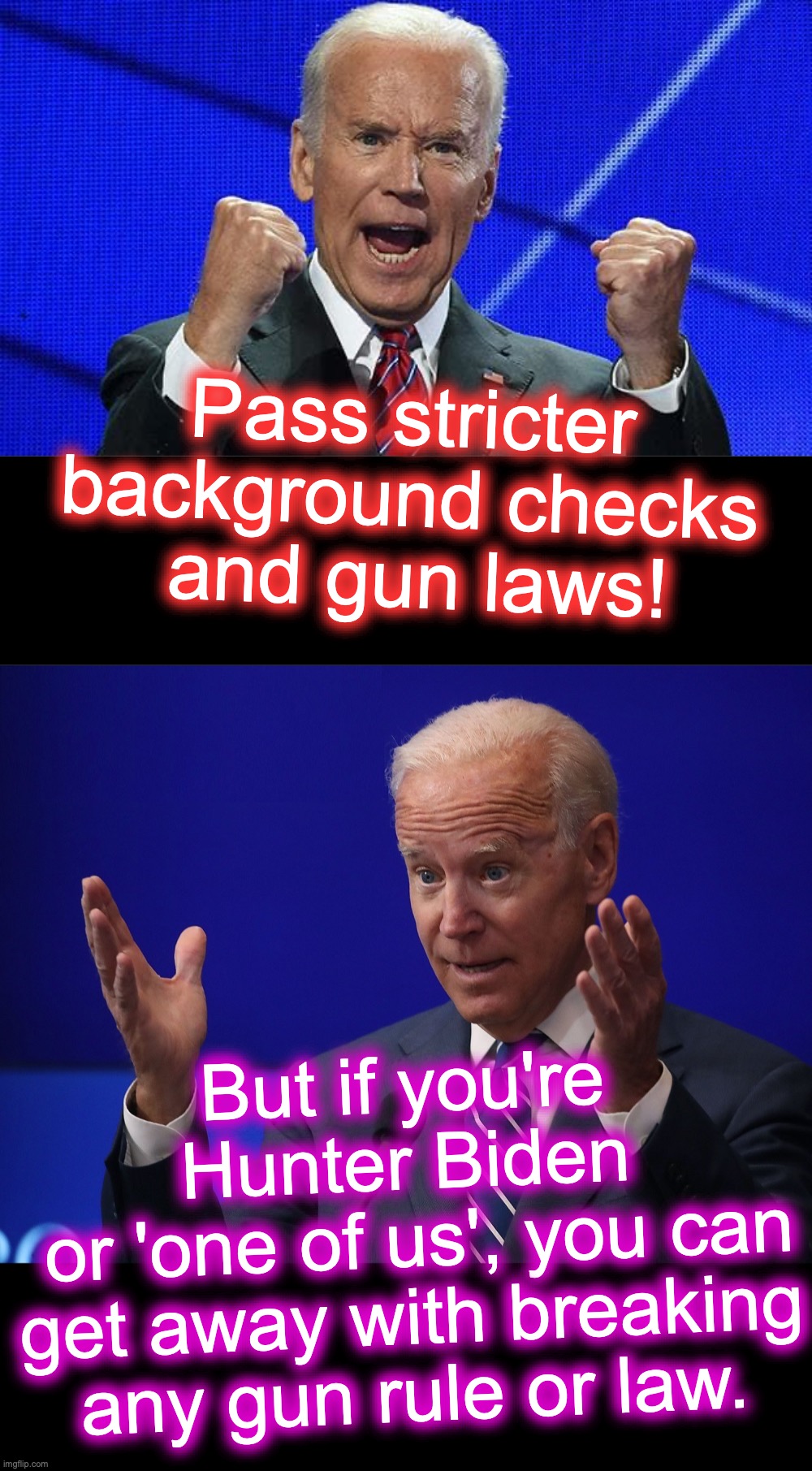 [warning:  contradictory elitist satire] | Pass stricter background checks
 and gun laws! But if you're Hunter Biden
 or 'one of us', you can get away with breaking any gun rule or law. | image tagged in joe biden fists angry,joe biden - hands up,memes,funny memes,elitist | made w/ Imgflip meme maker