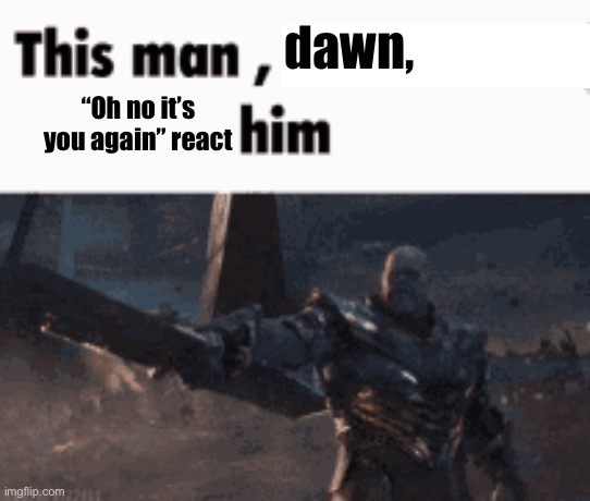This man, _____ him | dawn, “Oh no it’s you again” react | image tagged in this man _____ him | made w/ Imgflip meme maker