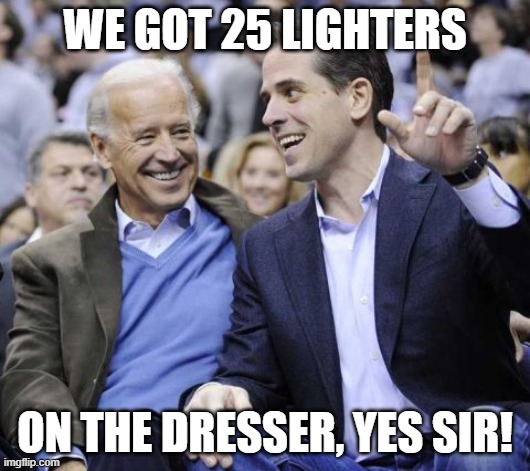 25 Chinese Lighters | WE GOT 25 LIGHTERS; ON THE DRESSER, YES SIR! | image tagged in 25 lighters,china,ukraine,joe biden,hunter biden,you guys are getting paid | made w/ Imgflip meme maker