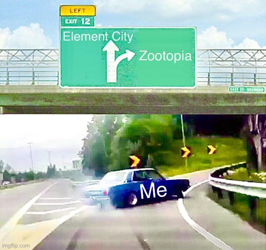 Left Exit 12 Off Ramp | image tagged in left exit 12 off ramp,disney,pixar,elements,zootopia | made w/ Imgflip meme maker