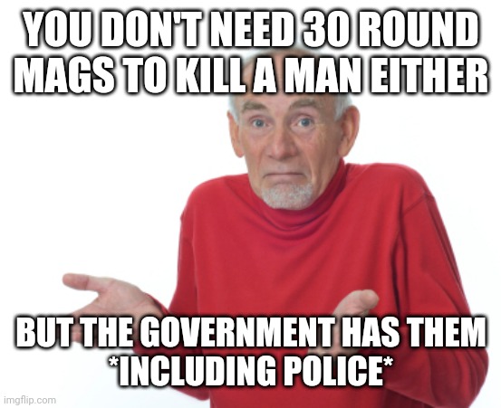 Guess I'll die  | YOU DON'T NEED 30 ROUND MAGS TO KILL A MAN EITHER BUT THE GOVERNMENT HAS THEM
*INCLUDING POLICE* | image tagged in guess i'll die | made w/ Imgflip meme maker