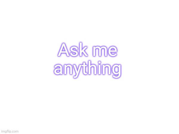 I'm bored | Ask me anything | made w/ Imgflip meme maker