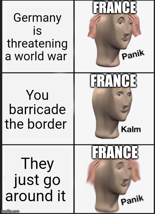 Panik Kalm Panik | FRANCE; Germany is threatening a world war; FRANCE; You barricade the border; FRANCE; They just go around it | image tagged in memes,ww2,history,ww1 | made w/ Imgflip meme maker