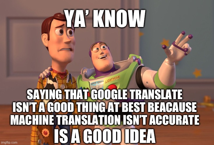 Ya’ know, Google translate isn’t a good idea beacause lolsh | YA’ KNOW; SAYING THAT GOOGLE TRANSLATE ISN’T A GOOD THING AT BEST BEACAUSE MACHINE TRANSLATION ISN’T ACCURATE; IS A GOOD IDEA | image tagged in memes,x x everywhere,google translate,lol,bluey | made w/ Imgflip meme maker