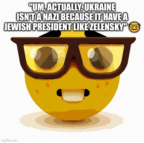 "UM, ACTUALLY. UKRAINE ISN'T A NAZI BECAUSE IT HAVE A JEWISH PRESIDENT LIKE ZELENSKY" ? | image tagged in nerd emoji | made w/ Imgflip meme maker