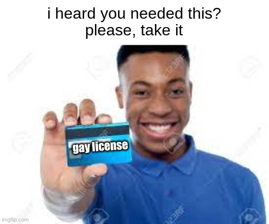 i heard you needed this?
please, take it gay license | made w/ Imgflip meme maker