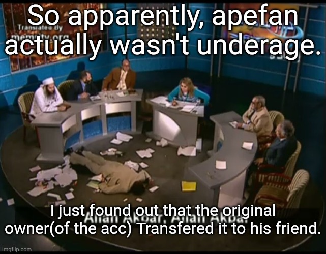 Allah akbar, Allah akbar | So apparently, apefan actually wasn't underage. I just found out that the original owner(of the acc) Transfered it to his friend. | image tagged in allah akbar allah akbar | made w/ Imgflip meme maker
