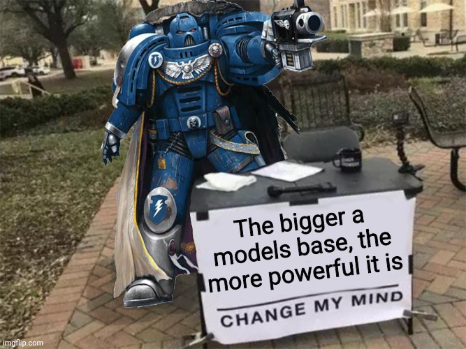 Change my mind (40k) | The bigger a models base, the more powerful it is | image tagged in change my mind 40k | made w/ Imgflip meme maker