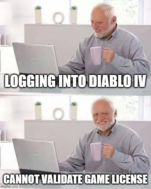 Can't log in | LOGGING INTO DIABLO IV; CANNOT VALIDATE GAME LICENSE | image tagged in memes,hide the pain harold | made w/ Imgflip meme maker
