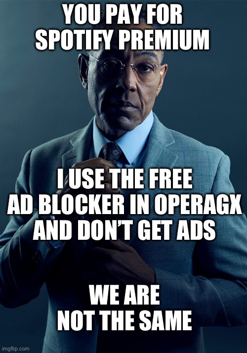 Gus Fring we are not the same | YOU PAY FOR SPOTIFY PREMIUM; I USE THE FREE AD BLOCKER IN OPERAGX AND DON’T GET ADS; WE ARE NOT THE SAME | image tagged in gus fring we are not the same | made w/ Imgflip meme maker