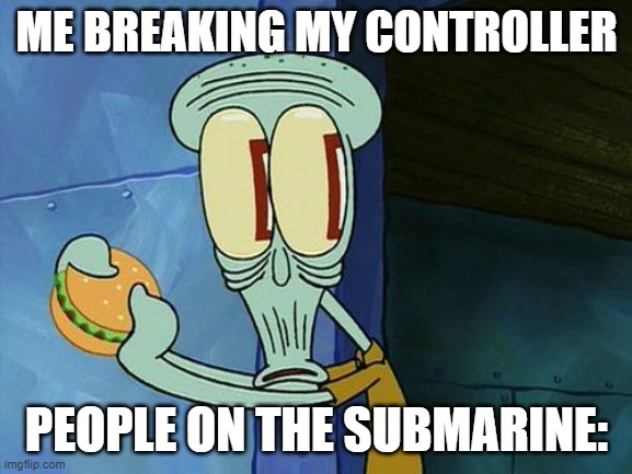 Oh shit Squidward | ME BREAKING MY CONTROLLER; PEOPLE ON THE SUBMARINE: | image tagged in oh shit squidward | made w/ Imgflip meme maker