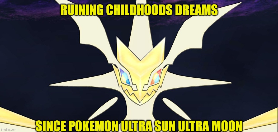 RUINING CHILDHOODS DREAMS; SINCE POKEMON ULTRA SUN ULTRA MOON | image tagged in pokemon sun and moon,childhood ruined | made w/ Imgflip meme maker