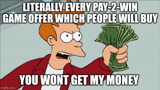 Not today, Games! | LITERALLY EVERY PAY-2-WIN GAME OFFER WHICH PEOPLE WILL BUY; YOU WONT GET MY MONEY | image tagged in memes,shut up and take my money fry | made w/ Imgflip meme maker