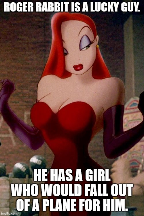 Jessica rabbit | ROGER RABBIT IS A LUCKY GUY. HE HAS A GIRL WHO WOULD FALL OUT OF A PLANE FOR HIM. | image tagged in jessica rabbit | made w/ Imgflip meme maker