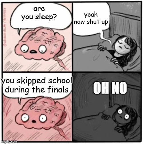 oh no | yeah now shut up; are you sleep? you skipped school during the finals; OH NO | image tagged in brain before sleep | made w/ Imgflip meme maker