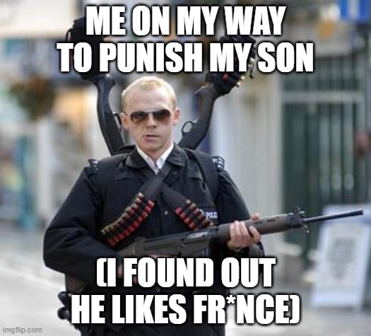 Fr*nce | ME ON MY WAY TO PUNISH MY SON; (I FOUND OUT HE LIKES FR*NCE) | image tagged in guy walking with shotguns movie | made w/ Imgflip meme maker