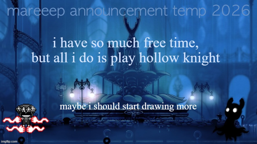 mareeep announcement temp 26 | i have so much free time, but all i do is play hollow knight; maybe i should start drawing more | image tagged in mareeep announcement temp 26 | made w/ Imgflip meme maker