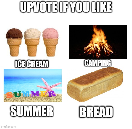 All of these things are great | UPVOTE IF YOU LIKE; CAMPING; ICE CREAM; SUMMER; BREAD | image tagged in ice cream,camping,summer,bread,upvotes,meme | made w/ Imgflip meme maker