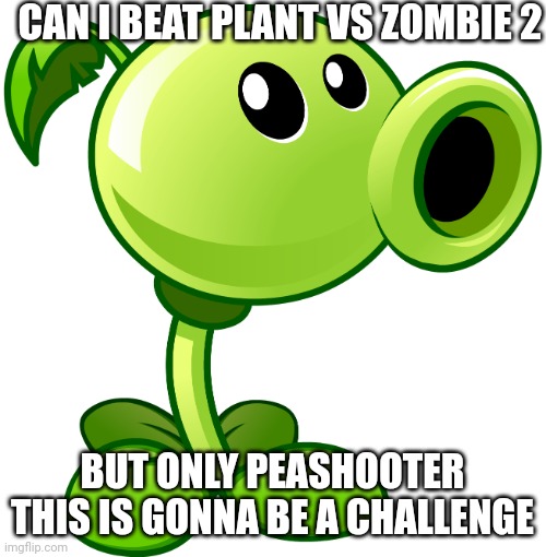 PLANT VS ZOMBIE 2 | CAN I BEAT PLANT VS ZOMBIE 2; BUT ONLY PEASHOOTER THIS IS GONNA BE A CHALLENGE | image tagged in peashooter,plants vs zombies,challenge | made w/ Imgflip meme maker