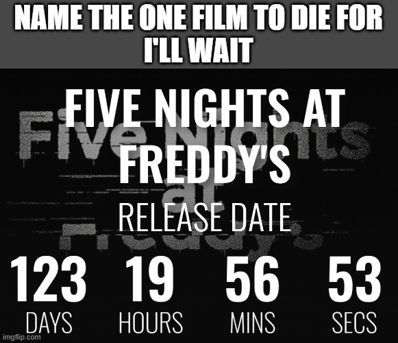 FNAF MOVIE COUNT DOWN https://yourcountdown.to/five-nights-at-freddys | NAME THE ONE FILM TO DIE FOR
I'LL WAIT | made w/ Imgflip meme maker