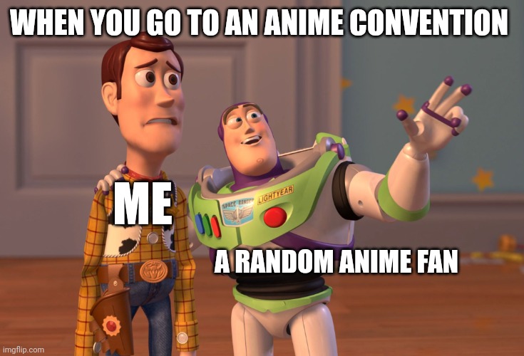 Oh lord | WHEN YOU GO TO AN ANIME CONVENTION; ME; A RANDOM ANIME FAN | image tagged in memes,x x everywhere,anime | made w/ Imgflip meme maker