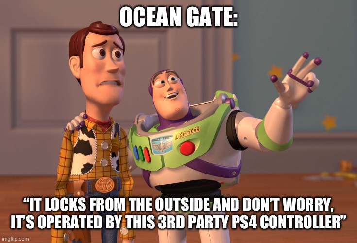 The Ocean Gate Sales Pitch | OCEAN GATE:; “IT LOCKS FROM THE OUTSIDE AND DON’T WORRY, IT’S OPERATED BY THIS 3RD PARTY PS4 CONTROLLER” | image tagged in memes,x x everywhere,funny,funny memes,titanic,titanic sinking | made w/ Imgflip meme maker