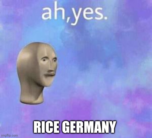 Ah yes | RICE GERMANY | image tagged in ah yes | made w/ Imgflip meme maker