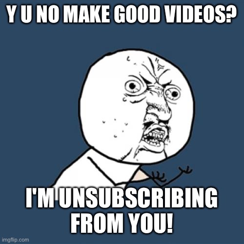 Sorry, if no one uses this template anymore | Y U NO MAKE GOOD VIDEOS? I'M UNSUBSCRIBING FROM YOU! | image tagged in memes,y u no,youtube | made w/ Imgflip meme maker
